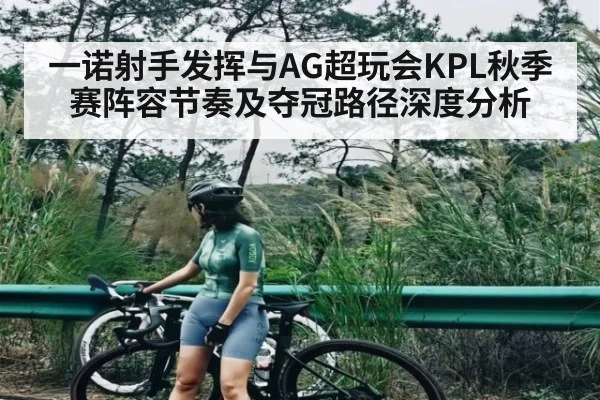 一诺射手发挥与AG超玩会KPL秋季赛阵容节奏及夺冠路径深度分析